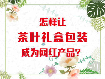 在山東，如何讓茶葉禮盒包裝成為網(wǎng)紅產(chǎn)品？